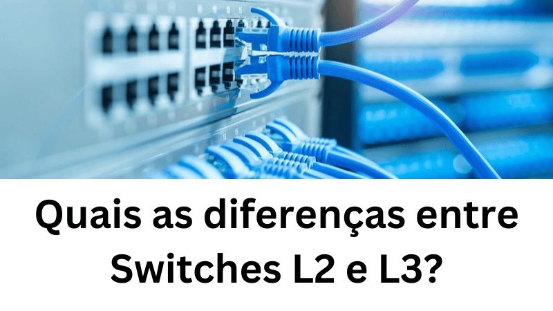 Quais as diferenças entre Switches L2 e L3?